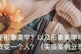什么是形象美学？形象美学可以如何改变一个人？（实操案例分享）图片