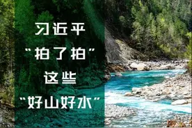 宣讲家图解：习近平“拍了拍”这些 “好山好水”图片