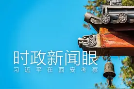 时政新闻眼丨习近平考察西安，透露这三层深意图片