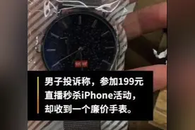 199元秒杀iPhone，却收到劣质手表！男子投诉直播套路图片