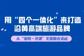 加快“洛济”文旅融合，用“四个一体化”来打造沿黄高端旅游品牌图片