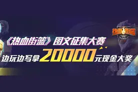 《热血街篮》图文征集大赛开启，20000元奖金等你来拿图片