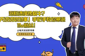 「每天说说职场事」传授4大涨粉秘籍，涨粉不再是玄学|创作大咖说图片