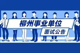 时间定了！柳州事业单位面试公告发布，考生要提前准备这些！图片