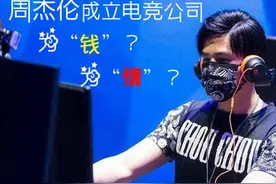 周杰伦进军电竞领域，为“钱”？为“情”？图片