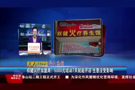 权健火疗加盟商：5000元培训7天就能开店 生意没受影响视频封面