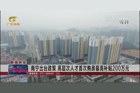 吸引人才？广西南宁出台政策高层次人才首次购房最高补贴200万元视频封面