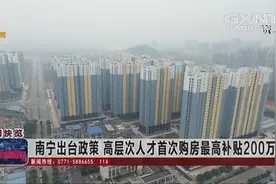 吸引人才？广西南宁出台政策高层次人才首次购房最高补贴200万元视频封面