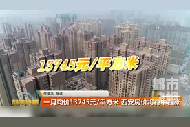 一月均价13745元/平方米 2019西安房价将稳中看涨视频封面