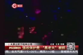 太原公安万柏林分局：强收保护费 “黑老大”被抓视频封面