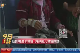 婴儿误食异物入喉，竟是纽扣电池卡食管，致孩子食管糜烂