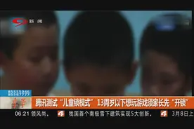 腾讯测试 “儿童锁模式” ：13岁以下想玩游戏须家长先 “开锁”视频封面
