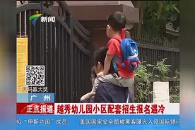 广州：越秀幼儿园小区配套招生报名遇冷视频封面