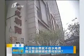太原：不交物业费就不收水电费 物业管理捆绑收费何时休？视频封面