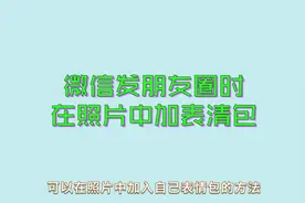 将微信表情包添加到朋友圈相片上面的方法，让你的照片更好玩