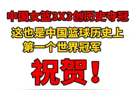 祝贺中国女篮3X3创历史夺冠，中国篮球历史上第一个世界冠军！