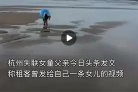 租客曾给杭州失联女童父亲发布一条视频，女童父亲求助网友辨认位置，找回女儿！视频封面