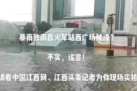 #辟谣  暴雨致南昌火车站西广场被淹？谣言！视频封面