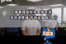 深圳“猪兼强”未安排学车，学员遇“退费难”，市场监管局已介入视频封面