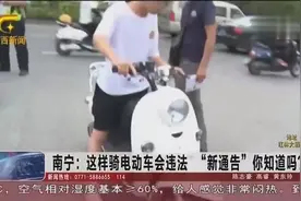 南宁：“新通告”你都知道吗？这样骑电动车上路是违法的视频封面