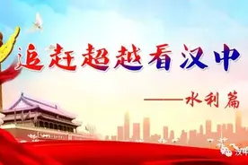 「聚焦」追赶超越看汉中——水利篇 追赶超越兴水利 柔性治水促发展图片