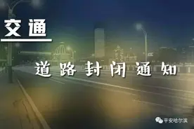 「出行提示」香坊区五条街路部分交通本周封闭，请市民合理安排路线出行~图片