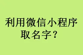 还在为取名字发愁吗？微信小程序取名字来了！