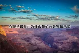 心理学课堂：为什么我们总是害怕未知~1