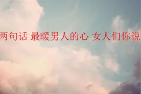 这两句话 最暖男人的心 女人们你说过吗视频封面
