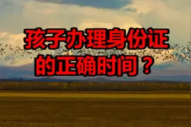 孩子办理身份证的正确时间？后悔办晚了视频封面