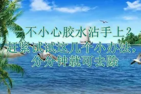 一不小心胶水沾手上？赶紧试试这几个小办法，分分钟就可去除视频封面
