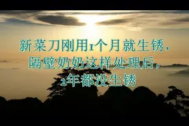 新菜刀刚用1个月就生锈，隔壁奶奶这样处理后，2年都没生锈视频封面