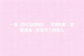 一首《我们结婚啦》，深情款款，甜蜜满满，听醉天下有情人
