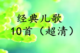 宝宝福利！收藏！《经典儿歌10首》（超清），家长收好了