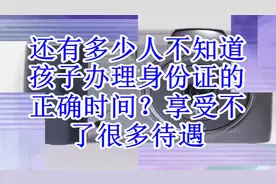 还有多少人不知道，孩子办理身份证的正确时间？（速度收藏）视频封面