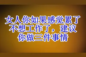 女人你如果感觉累了，不想工作了，建议你做三件事情（速度收藏）