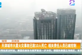 天津城市大厦火灾事故已致10人死亡，相关责任人已被控制视频封面