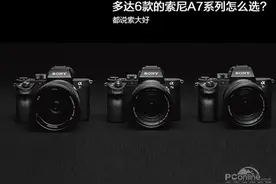 都说索大好 多达6款的索尼A7系列怎么选?图片