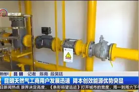昆明天然气工商用户发展迅速 降本创效能源优势突显视频封面