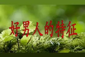 女人们看看，好男人的几大特征，有两样就很幸福（珍惜）