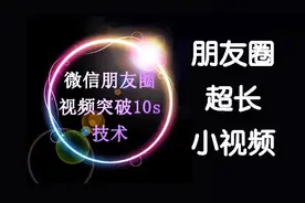 朋友圈10s小视频不够用？学会这个小技巧，爱发多长就发多长