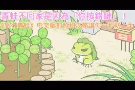 青蛙不回家是因为你的错《旅行青蛙》对照和攻略让你一秒就上手