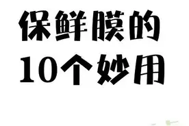 生活圈丨保鲜膜的十个妙用图片