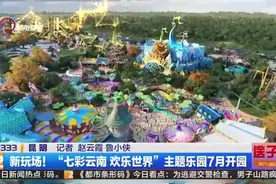 新玩场！“七彩云南 欢乐世界”主题乐园7月开园视频封面