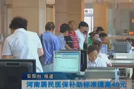 河南居民医保补助标准提高40元缴费标准提高30元
