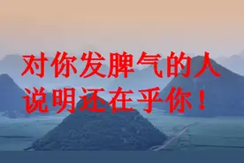 对你发脾气的人，说明还在乎你！