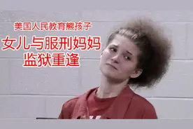 美国人民如何教育熊孩子：29岁服刑妈妈在监狱里撞见15岁女儿视频封面