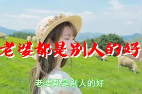 一首超好听的歌《老婆都是别人的好》唱出了全天下男人们的心声！视频封面