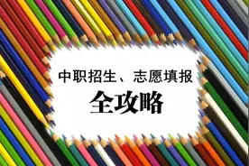 中考结束，这份《中职招生、志愿填报攻略》请收藏！图片