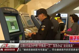 云南5月起办护照“只需跑一次” 加急办证“说走就走”视频封面
